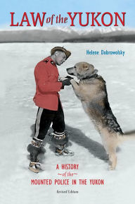 Title: Law of the Yukon: A Pictorial History of the Mounted Police in the Yukon, Author: Helene Dobrowolsky