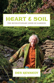 Title: Heart and Soil: The Revoutionary Good of Gardens, Author: Des Kennedy