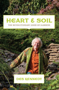 Title: Heart & Soil: The Revolutionary Good of Gardens, Author: Des Kennedy