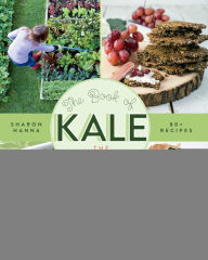 Title: The Book of Kale: The Easy-to-Grow Superfood, 80+ Recipes, Author: Sharon Hanna