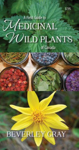 Title: A Field Guide to Medicinal Wild Plants of Canada, Author: Beverley Gray
