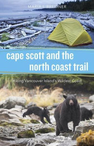 Title: Cape Scott and the North Coast Trail: Hiking Vancouver Island's Wildest Coast, Author: Maria I. Bremner