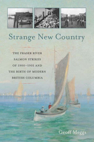 Strange New Country: the Fraser River Salmon Strikes of 1900 and Birth Modern British Columbia