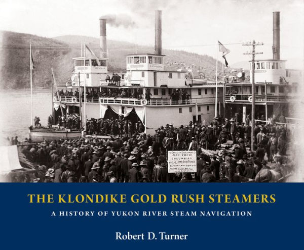 The Klondike Gold Rush Steamers: A History of Yukon River Steam Navigation