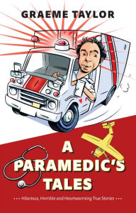 Title: A Paramedic's Tales: Hilarious, Horrible and Heartwarming True Stories, Author: Graeme Taylor