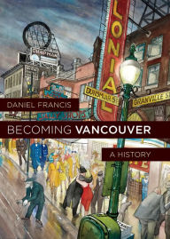 Title: Becoming Vancouver: A History, Author: Daniel Francis