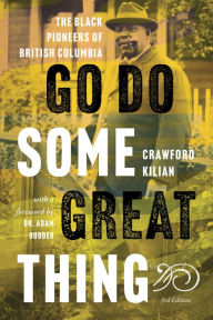 Title: Go Do Some Great Thing: The Black Pioneers of British Columbia, Author: Crawford Kilian