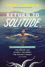 Title: Return to Solitude: More Desolation Sound Adventures with the Cougar Lady, Russell the Hermit, the Spaghetti Bandit and Others, Author: Grant Lawrence