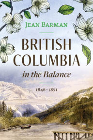 Title: British Columbia in the Balance: 1846-1871, Author: Jean Barman