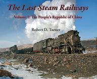 Title: The Last Steam Railways: Volume 1: The People's Republic of China, Author: Robert D. Turner