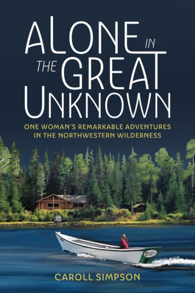 Alone the Great Unknown: One Woman's Remarkable Adventures Northwestern Wilderness