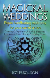 Title: Magickal Weddings: Pagan Handfasting Traditions for Your Sacred Union: Planning & Preparation, Rituals & Blessings, Ceremonial Tools, History & Legality, Vows, Author: Joy Ferguson