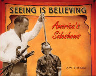 Title: Seeing Is Believing: America's Sideshows, Author: A W Stencell