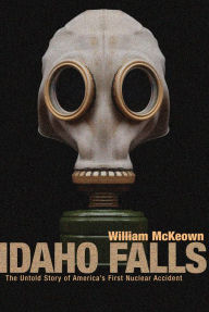 Title: Idaho Falls: The Untold Story of America's First Nuclear Accident, Author: William McKeown