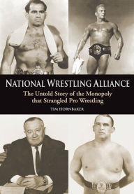 Title: National Wrestling Alliance: The Untold Story of the Monopoly that Strangled Pro Wrestling, Author: Tim Hornbaker