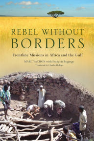 Title: Rebel Without Borders: Frontline Missions in Africa and the Gulf, Author: Marc Vachon