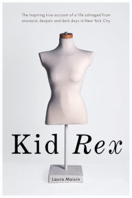 Title: Kid Rex: The inspiring true account of a life salvaged from despair, anorexia and dark days in New York City, Author: Laura Moisin