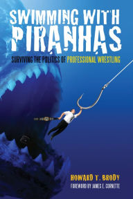 Title: Swimming with Piranhas: Surviving the Politics of Professional Wrestling, Author: Howard Brody
