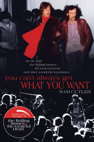 Title: You Can't Always Get What You Want: My Life with the Rolling Stones, the Grateful Dead and Other Wonderful Reprobates, Author: Sam Cutler