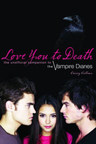 Title: Love You to Death: The Unofficial Companion to The Vampire Diaries, Author: Crissy Calhoun