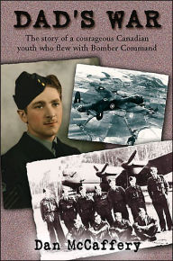 Title: Dad's War: The Story of a Courageous Canadian Youth who Flew with Bomber Command, Author: Dan McCaffery