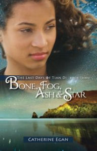 Title: Bone, Fog, Ash & Star: The Last Days of Tian Di Book 3, Author: Catherine Egan