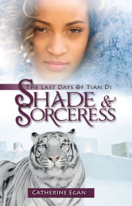 Title: Shade and Sorceress: The Last Days of Tian Di, Author: Catherine Egan