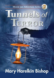 Title: Tunnels of Terror: Another Moose Jaw Adventure, Author: Mary Harelkin Bishop