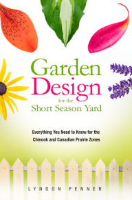 Title: Garden Design for the Short Season Yard: Everything You Need to Know for the Chinook and Canadian Prairie Zones, Author: Lyndon Penner