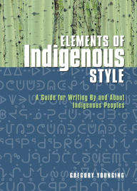 Title: Elements of Indigenous Style: A Guide for Writing By and About Indigenous Peoples, Author: Gregory Younging PhD