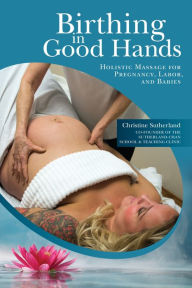 Title: Birthing in Good Hands: Holistic Massage for Pregnancy, Labor, and Babies, Author: Christine Sutherland