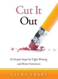 Title: Cut It Out: 10 Simple Steps for Tight Writing and Better Sentences, Author: Laura Swart