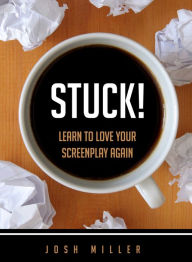 Title: Stuck!: Learn to Love Your Screenplay Again, Author: Josh Miller