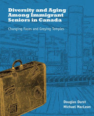Title: Diversity and Aging Among Immigrant Seniors in Canada: Changing Faces and Greying Temples, Author: Douglas Durst