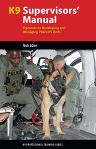 Title: K9 Supervisor's Manual: Dynamics in Developing and Managing Police K9 Units, Author: Robert S. Eden