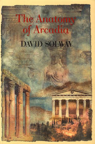 Title: Anatomy of Arcadia, Author: David Solway