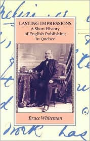 Title: Lasting Impressions: A Short History of English Publishing in Quebec, Author: Bruce Whiteman