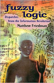 Title: Fuzzy Logic: Dispatches from the Information Revolution, Author: Matthew Friedman
