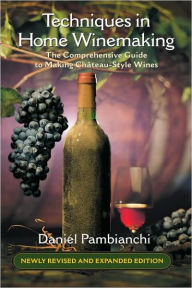 Title: Techniques in Home Winemaking: The Comprehensive Guide to Making Chï¿½teau-Style Wines, Author: Daniel Pambianchi