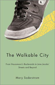 Title: The Walkable City: From Haussmann's Boulevards to Jane Jacobs' Streets and Beyond, Author: Mary Soderstrom