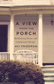 Title: A View from the Porch: Rethinking Home and Community Design, Author: Avi Friedman