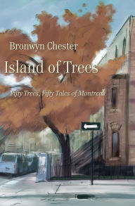 Title: Island of Trees: 50 Trees, 50 Tales of Montreal, Author: Bronwyn Chester