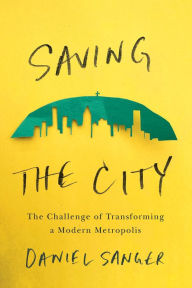 Title: Saving the City: The Challenge of Transforming a Modern Metropolis, Author: Daniel Sanger