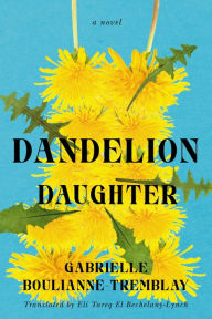 Free download of ebook pdf Dandelion Daughter: A Novel English version 9781550656183 by Gabrielle Boulianne-Tremblay, Eli Tareq El Bechelany-Lynch, Gabrielle Boulianne-Tremblay, Eli Tareq El Bechelany-Lynch RTF PDF