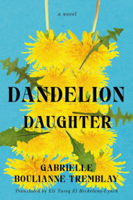 Title: Dandelion Daughter: A Novel, Author: Gabrielle Boulianne-Tremblay