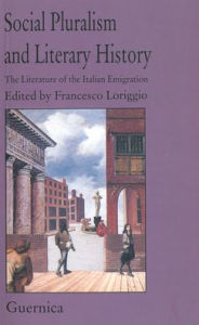 Title: Social Pluralism and Literary History: The Literature of Italian Emmigration, Author: Francesco Loriggio