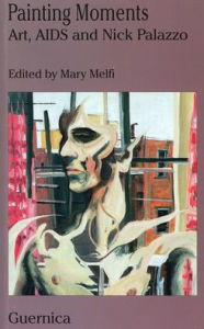 Title: Painting Moments: Art, AIDS and Nick Palazzo, Author: Mary Melfi