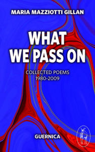 Title: What We Pass On: Collected Poems: 1980-2009, Author: Maria Maziotti Gillan