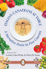 Title: Italian Canadians At Table: A Narrative Feast in Five Courses, Author: Santis Delia De