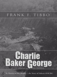 Title: Charlie Baker George: St. Martin-in-the-Woods and the Story of Sabena Oocbg, Author: Frank Tibbo